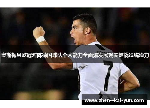 奥斯梅恩欧冠对阵德国球队个人能力全面爆发展现关键战役统治力 奥斯梅恩欧冠对阵德国球队个人能力全面爆发展现关键战役统治力