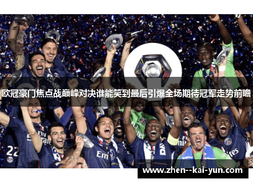 欧冠豪门焦点战巅峰对决谁能笑到最后引爆全场期待冠军走势前瞻