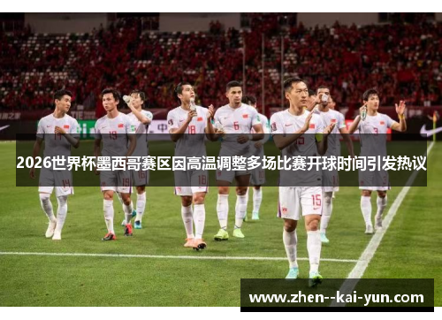 2026世界杯墨西哥赛区因高温调整多场比赛开球时间引发热议 2026世界杯墨西哥赛区因高温调整多场比赛开球时间引发热议