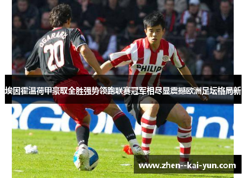 埃因霍温荷甲豪取全胜强势领跑联赛冠军相尽显震撼欧洲足坛格局新