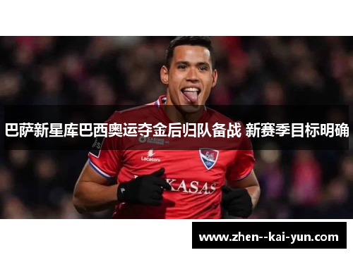 巴萨新星库巴西奥运夺金后归队备战 新赛季目标明确 巴萨新星库巴西奥运夺金后归队备战 新赛季目标明确