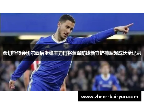桑切斯转会切尔西后坐稳主力门将蓝军防线新守护神崛起成长全记录 桑切斯转会切尔西后坐稳主力门将蓝军防线新守护神崛起成长全记录