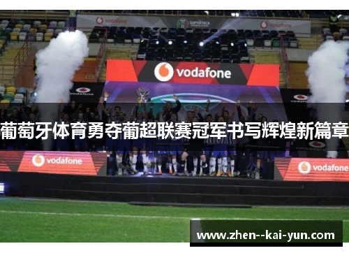 葡萄牙体育勇夺葡超联赛冠军书写辉煌新篇章 葡萄牙体育勇夺葡超联赛冠军书写辉煌新篇章