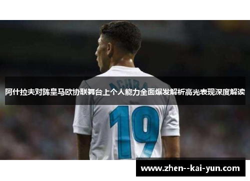 阿什拉夫对阵皇马欧协联舞台上个人能力全面爆发解析高光表现深度解读 阿什拉夫对阵皇马欧协联舞台上个人能力全面爆发解析高光表现深度解读