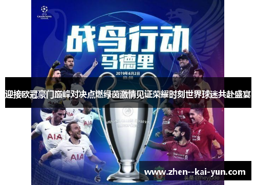 迎接欧冠豪门巅峰对决点燃绿茵激情见证荣耀时刻世界球迷共赴盛宴 迎接欧冠豪门巅峰对决点燃绿茵激情见证荣耀时刻世界球迷共赴盛宴