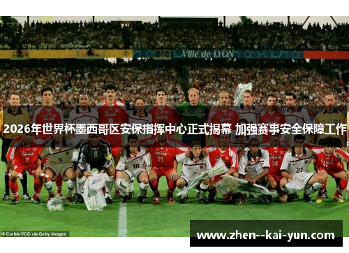 2026年世界杯墨西哥区安保指挥中心正式揭幕 加强赛事安全保障工作