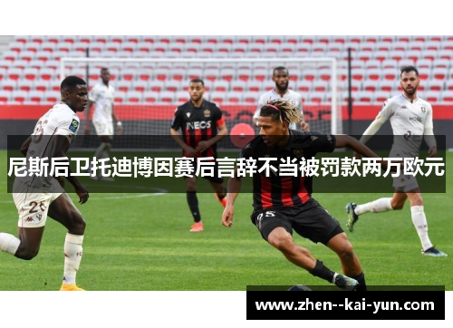 尼斯后卫托迪博因赛后言辞不当被罚款两万欧元 尼斯后卫托迪博因赛后言辞不当被罚款两万欧元